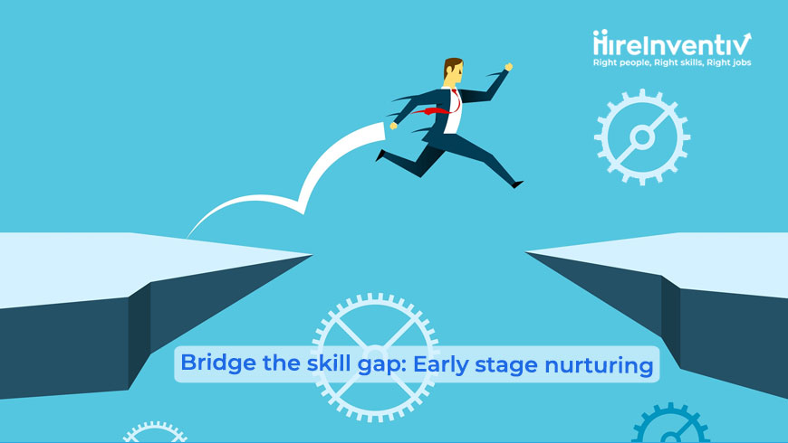 Bridge the skill gap: Early stage nurturing.